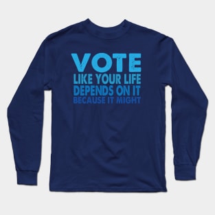 VOTE Like Your Life Depends On It Long Sleeve T-Shirt